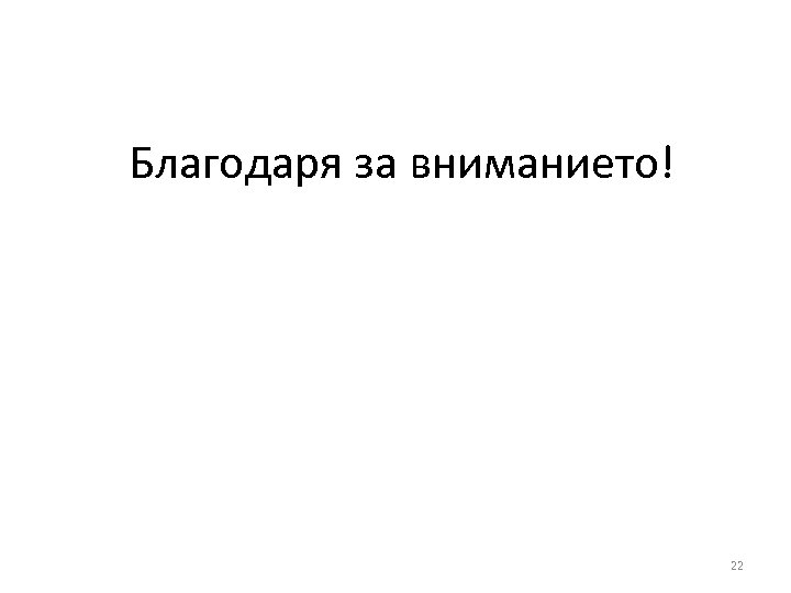 Благодаря за вниманието! 22 