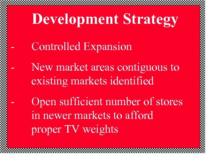 Development Strategy - Controlled Expansion - New market areas contiguous to existing markets identified