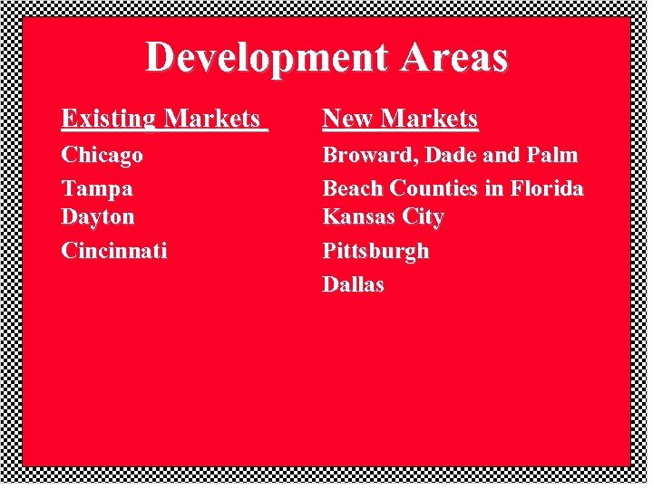 Development Areas Existing Markets New Markets Chicago Tampa Dayton Cincinnati Broward, Dade and Palm