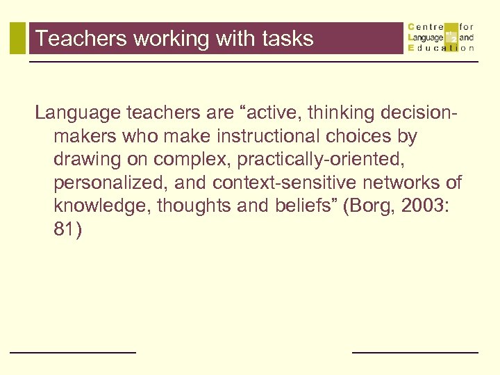 Teachers working with tasks Language teachers are “active, thinking decisionmakers who make instructional choices