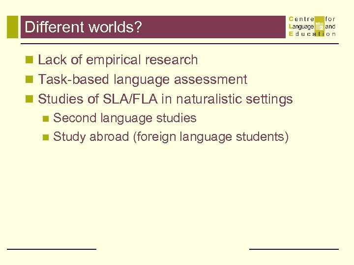 Different worlds? n Lack of empirical research n Task-based language assessment n Studies of