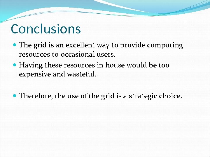 Conclusions The grid is an excellent way to provide computing resources to occasional users.
