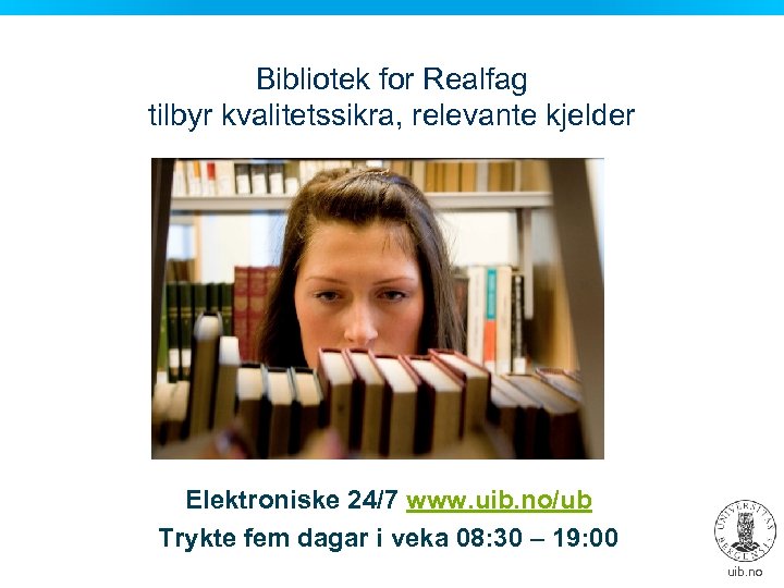 Bibliotek for Realfag tilbyr kvalitetssikra, relevante kjelder Elektroniske 24/7 www. uib. no/ub Trykte fem