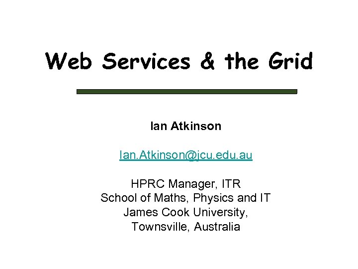 Web Services & the Grid Ian Atkinson Ian. Atkinson@jcu. edu. au HPRC Manager, ITR