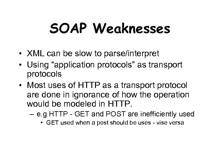 SOAP Weaknesses • XML can be slow to parse/interpret • Using “application protocols” as