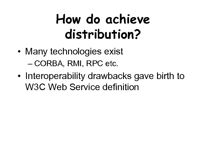 How do achieve distribution? • Many technologies exist – CORBA, RMI, RPC etc. •