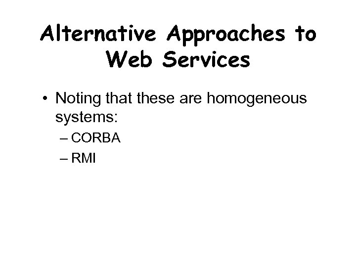 Alternative Approaches to Web Services • Noting that these are homogeneous systems: – CORBA