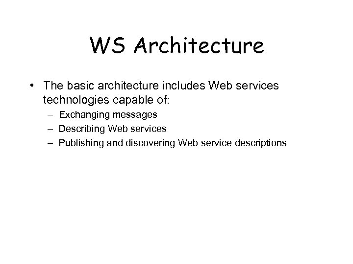 WS Architecture • The basic architecture includes Web services technologies capable of: – Exchanging