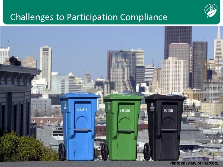 Challenges to Participation Compliance Photo courtesy of Recology 