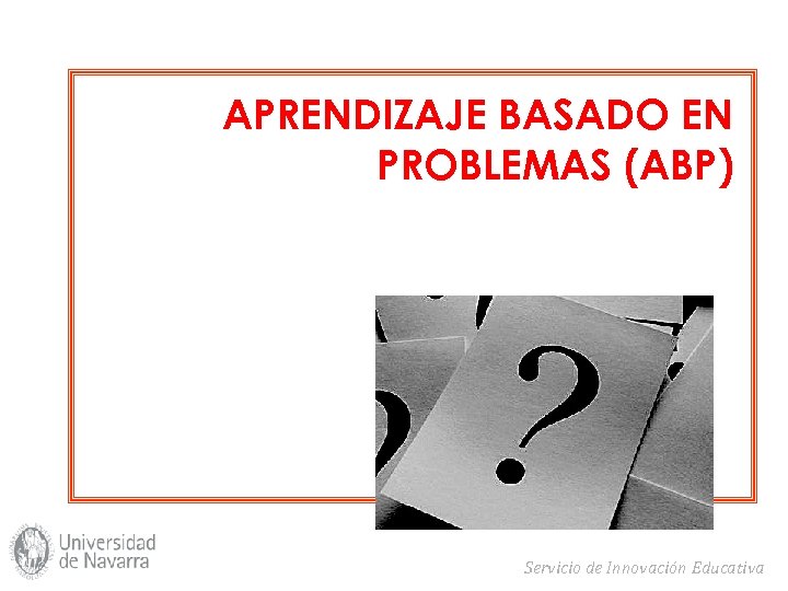 APRENDIZAJE BASADO EN PROBLEMAS (ABP) Servicio de Innovación Educativa 