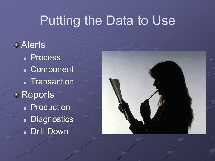 Putting the Data to Use Alerts n n n Process Component Transaction Reports n