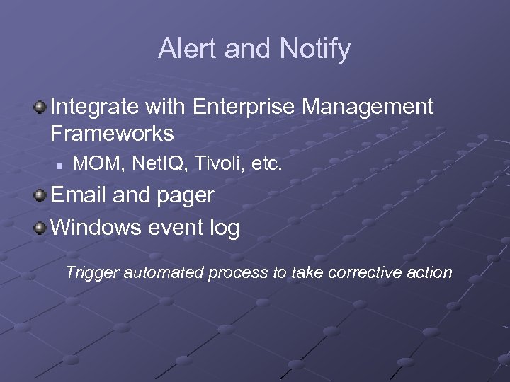 Alert and Notify Integrate with Enterprise Management Frameworks n MOM, Net. IQ, Tivoli, etc.