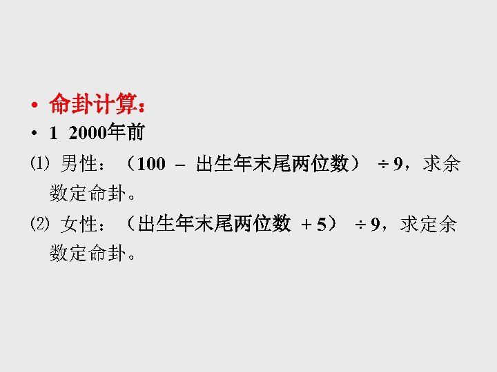  • 命卦计算： • 1 2000年前 ⑴ 男性：（100 – 出生年末尾两位数） ÷ 9，求余 数定命卦。 ⑵