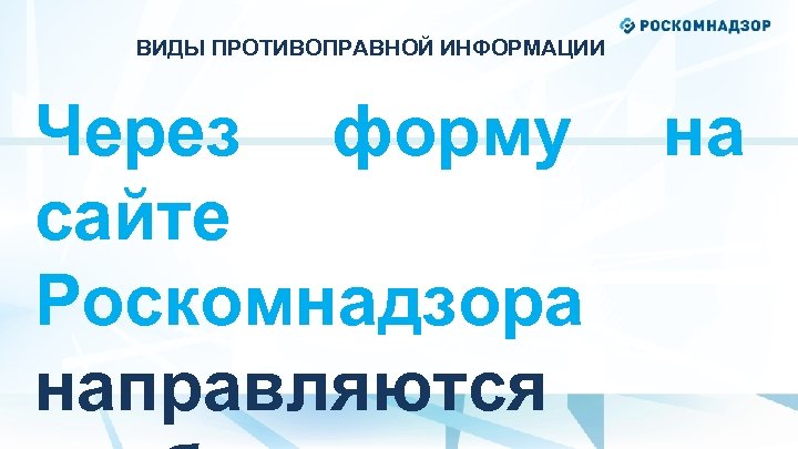 ВИДЫ ПРОТИВОПРАВНОЙ ИНФОРМАЦИИ Через форму сайте Роскомнадзора направляются на 