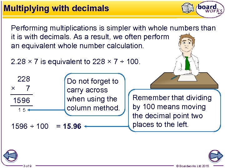 Multiplying with decimals Performing multiplications is simpler with whole numbers than it is with