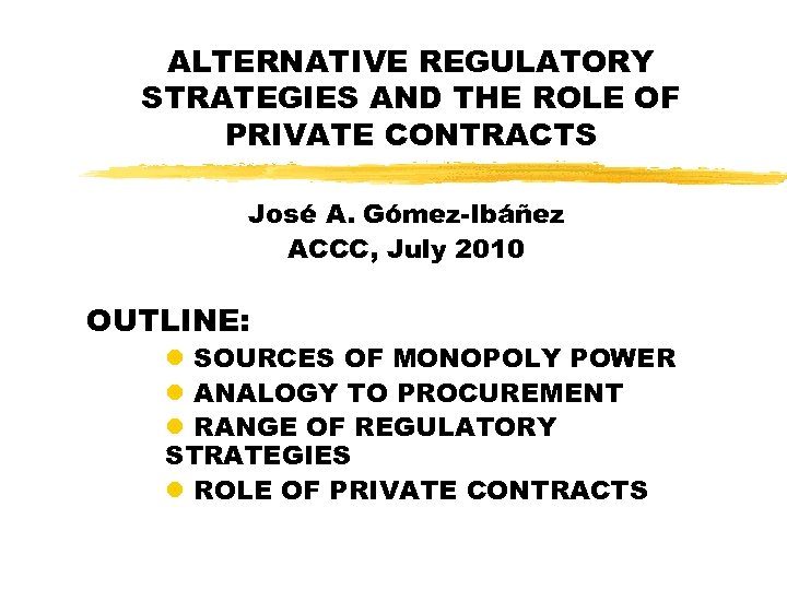 ALTERNATIVE REGULATORY STRATEGIES AND THE ROLE OF PRIVATE CONTRACTS José A. Gómez-Ibáñez ACCC, July