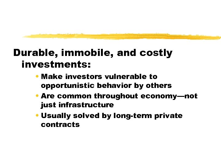 Durable, immobile, and costly investments: • Make investors vulnerable to opportunistic behavior by others