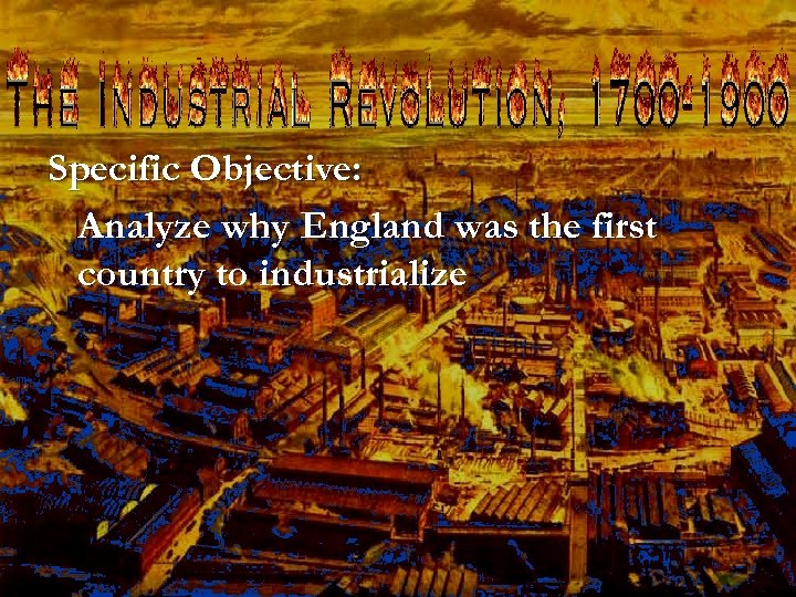 Specific Objective: Analyze why England was the first country to industrialize 