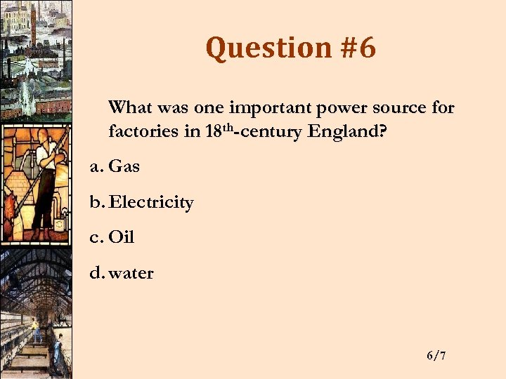 Question #6 What was one important power source for factories in 18 th-century England?