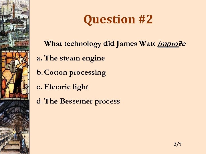 Question #2 What technology did James Watt improve ? a. The steam engine b.