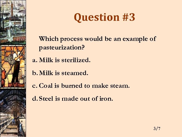 Question #3 Which process would be an example of pasteurization? a. Milk is sterilized.