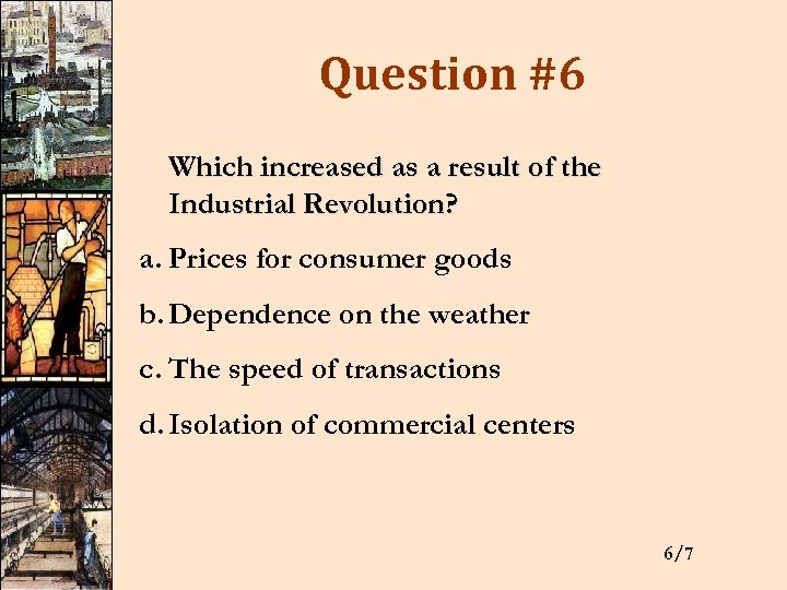 Question #6 Which increased as a result of the Industrial Revolution? a. Prices for