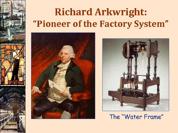 Richard Arkwright: “Pioneer of the Factory System” The “Water Frame” 
