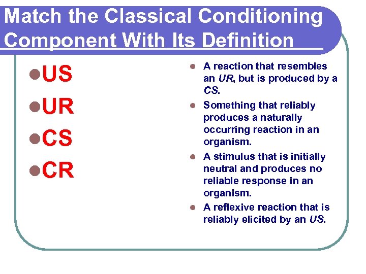 Match the Classical Conditioning Component With Its Definition l. US l. UR l. CS