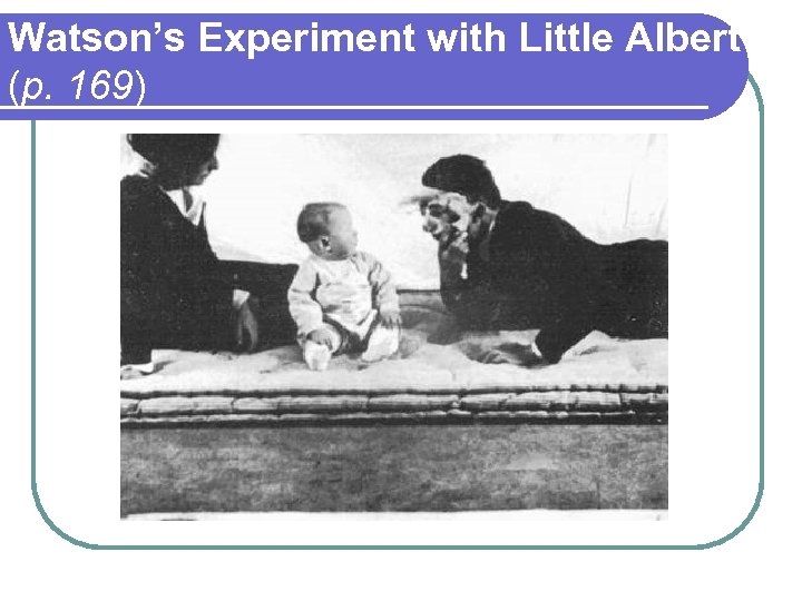 Watson’s Experiment with Little Albert (p. 169) 