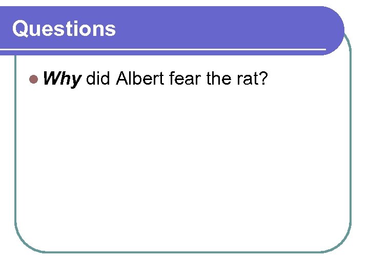 Questions l Why did Albert fear the rat? 