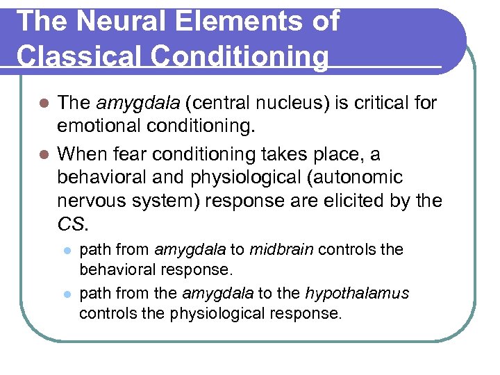 The Neural Elements of Classical Conditioning The amygdala (central nucleus) is critical for emotional