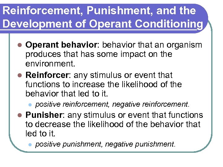 Reinforcement, Punishment, and the Development of Operant Conditioning Operant behavior: behavior that an organism