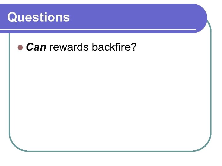 Questions l Can rewards backfire? 