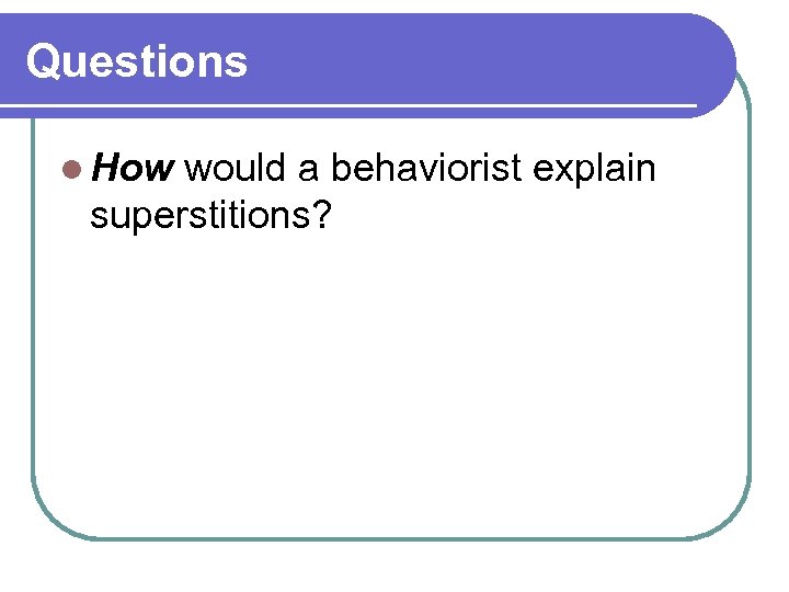 Questions l How would a behaviorist explain superstitions? 