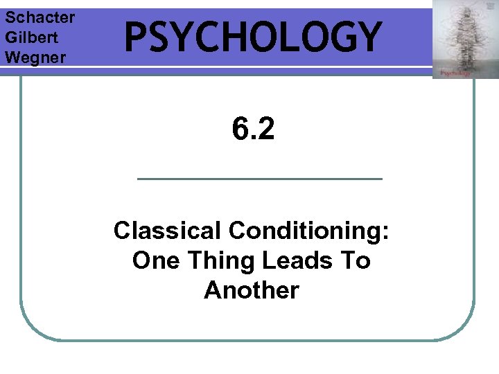 Schacter Gilbert Wegner PSYCHOLOGY 6. 2 Classical Conditioning: One Thing Leads To Another 