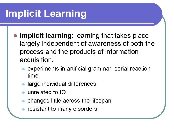 Implicit Learning l Implicit learning: learning that takes place largely independent of awareness of