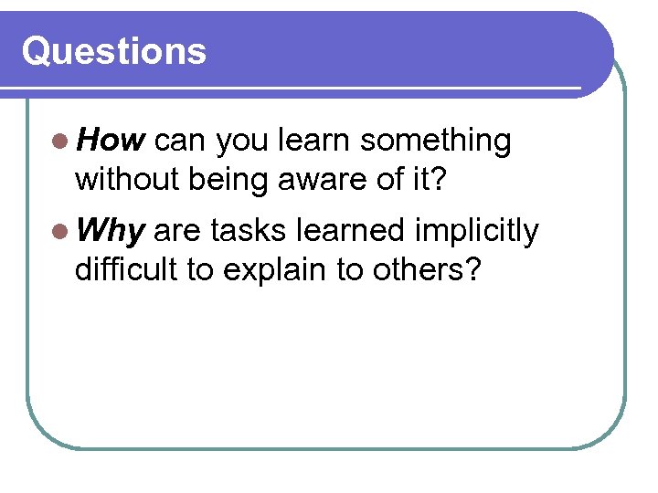 Questions l How can you learn something without being aware of it? l Why