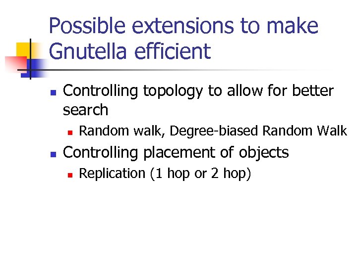 Possible extensions to make Gnutella efficient n Controlling topology to allow for better search