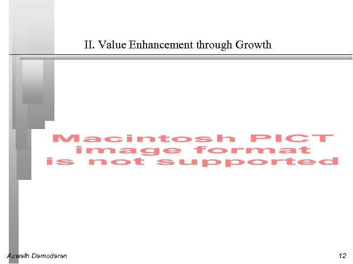 II. Value Enhancement through Growth Aswath Damodaran 12 