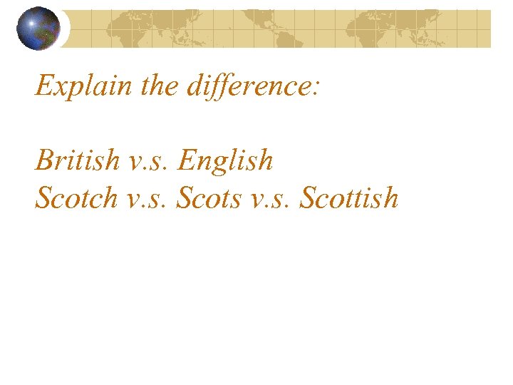 Explain the difference: British v. s. English Scotch v. s. Scots v. s. Scottish