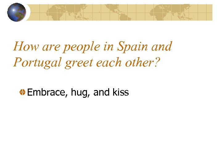 How are people in Spain and Portugal greet each other? Embrace, hug, and kiss