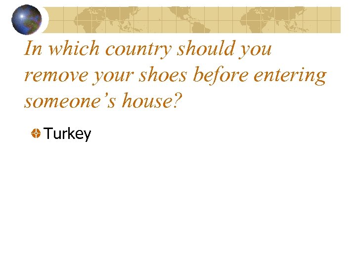 In which country should you remove your shoes before entering someone’s house? Turkey 