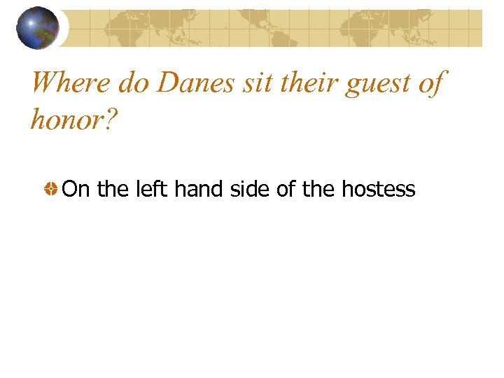 Where do Danes sit their guest of honor? On the left hand side of