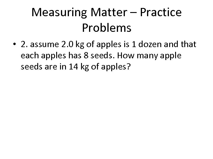 Measuring Matter – Practice Problems • 2. assume 2. 0 kg of apples is