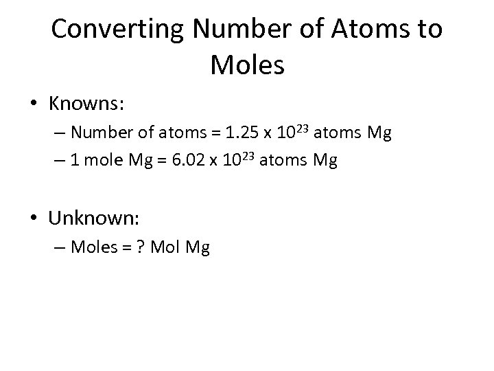 Converting Number of Atoms to Moles • Knowns: – Number of atoms = 1.