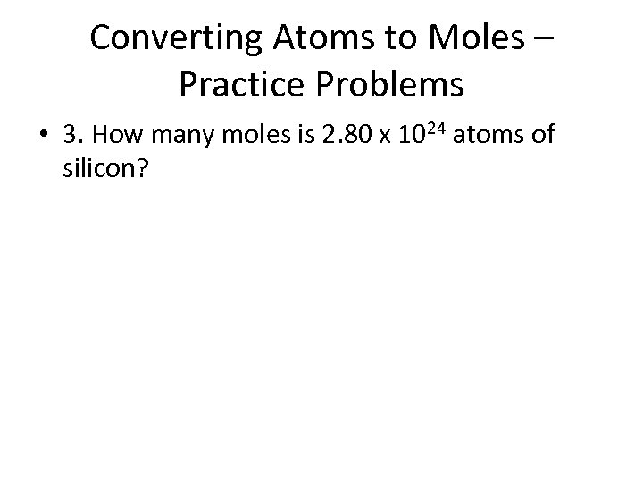 Converting Atoms to Moles – Practice Problems • 3. How many moles is 2.