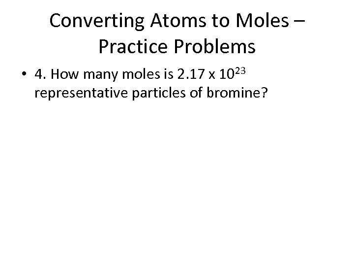 Converting Atoms to Moles – Practice Problems • 4. How many moles is 2.