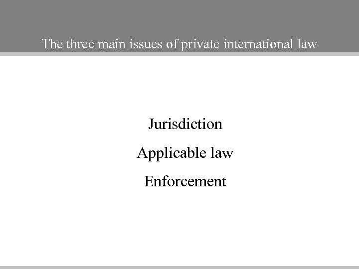 The three main issues of private international law Jurisdiction Applicable law Enforcement 