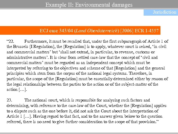 Example II: Environmental damages Jurisdiction ECJ case 343/04 (Land Oberösterreich) [2006] ECR I-4557 “