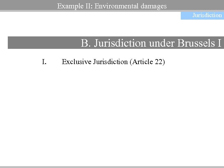 Non-contractual obligations Example II: Environmental damages Jurisdiction B. Jurisdiction under Brussels I I. Exclusive